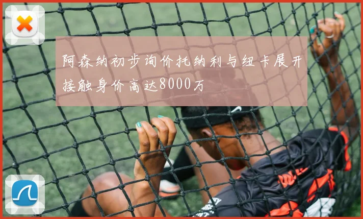 阿森纳初步询价托纳利与纽卡展开接触身价高达8000万