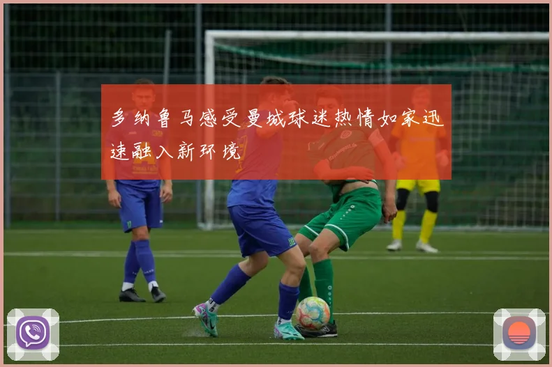 多纳鲁马感受曼城球迷热情如家迅速融入新环境