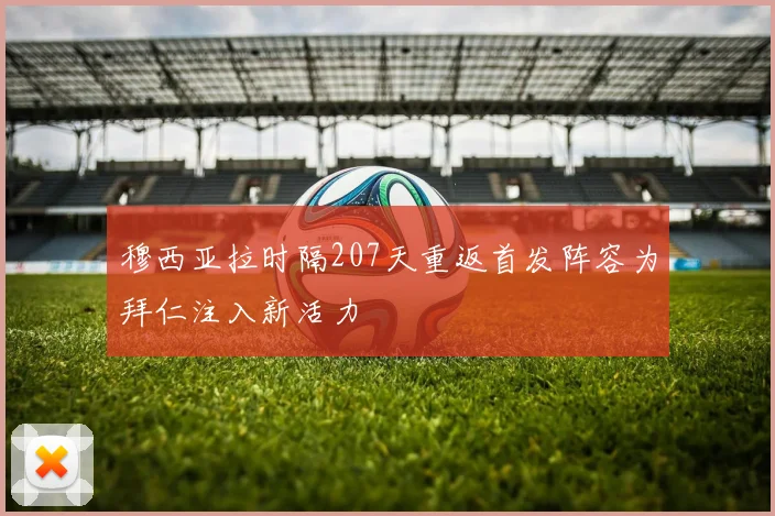 穆西亚拉时隔207天重返首发阵容为拜仁注入新活力