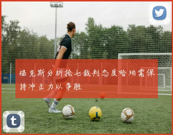 福克斯分析抢七裁判态度哈珀需保持冲击力以争胜