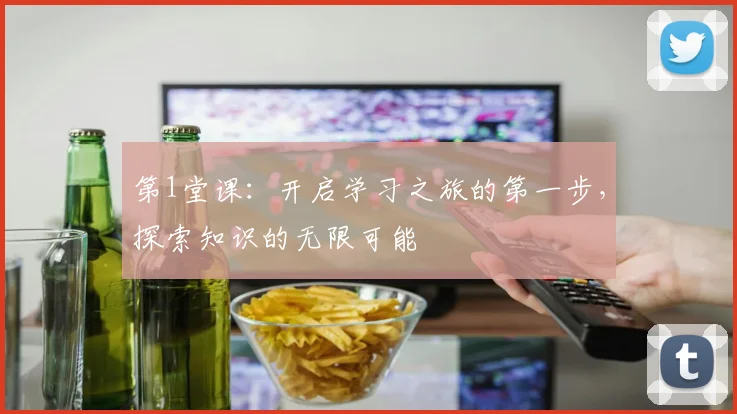 第1堂课：开启学习之旅的第一步，探索知识的无限可能