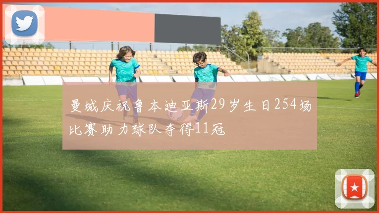 曼城庆祝鲁本迪亚斯29岁生日254场比赛助力球队夺得11冠