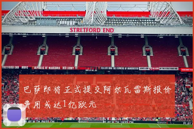巴萨即将正式提交阿尔瓦雷斯报价费用或达1亿欧元
