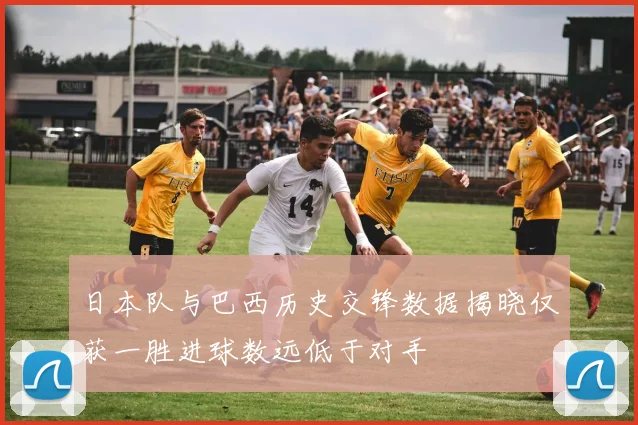 日本队与巴西历史交锋数据揭晓仅获一胜进球数远低于对手