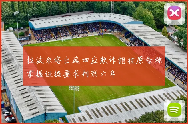 拉波尔塔出庭回应欺诈指控原告称掌握证据要求判刑六年