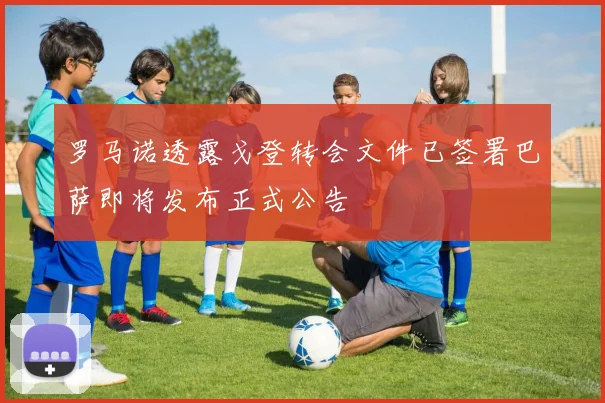 罗马诺透露戈登转会文件已签署巴萨即将发布正式公告