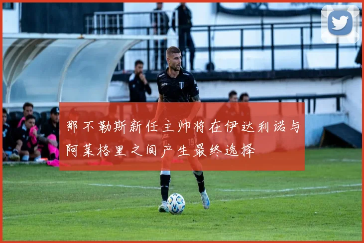 那不勒斯新任主帅将在伊达利诺与阿莱格里之间产生最终选择