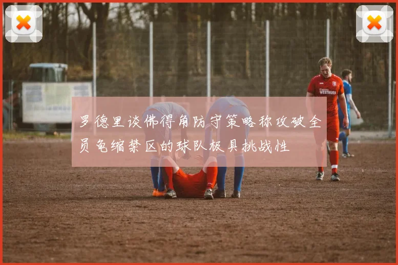 罗德里谈佛得角防守策略称攻破全员龟缩禁区的球队极具挑战性
