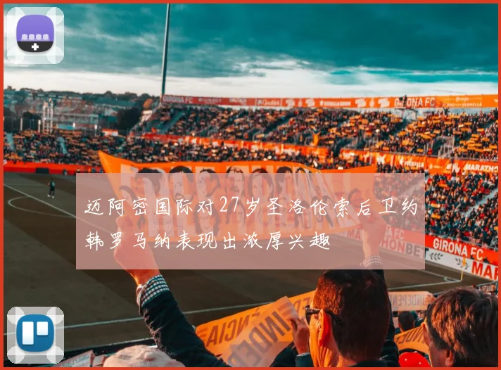 迈阿密国际对27岁圣洛伦索后卫约韩罗马纳表现出浓厚兴趣
