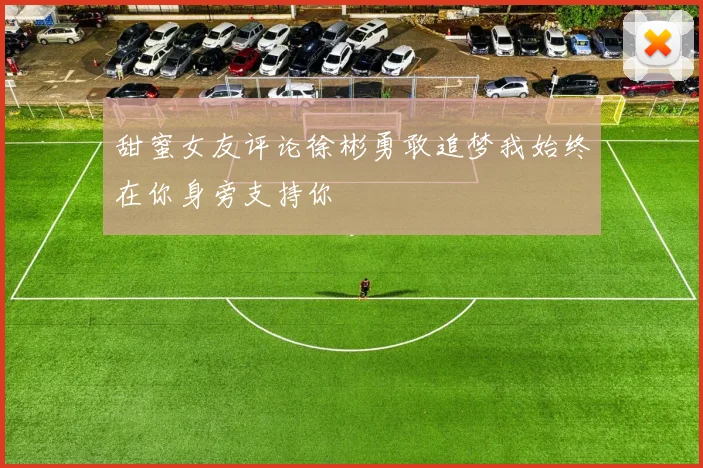 甜蜜女友评论徐彬勇敢追梦我始终在你身旁支持你