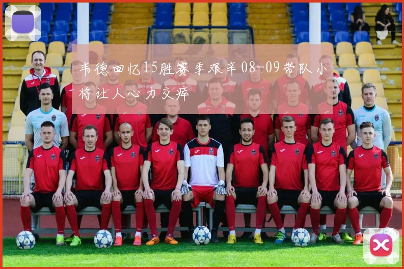 韦德回忆15胜赛季艰辛08-09带队小将让人心力交瘁