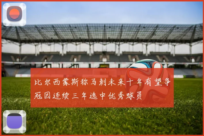 比尔西蒙斯称马刺未来十年有望争冠因连续三年选中优秀球员